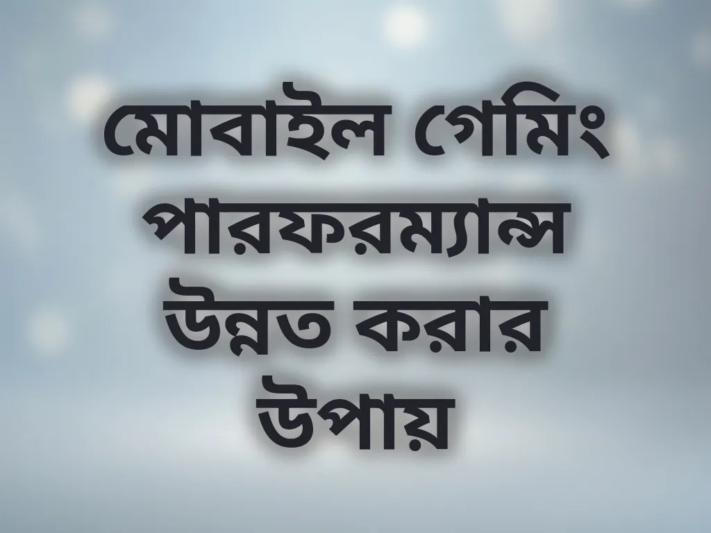 মোবাইল গেমিং পারফরম্যান্স উন্নত করার উপায়