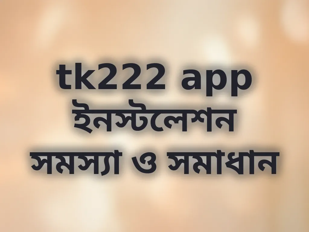 tk222 app ইনস্টলেশন সমস্যা ও সমাধান